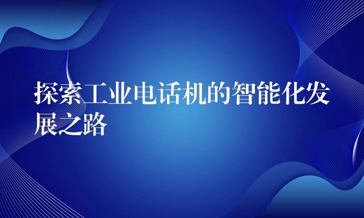  探索工業(yè)電話機的智能化發(fā)展之路