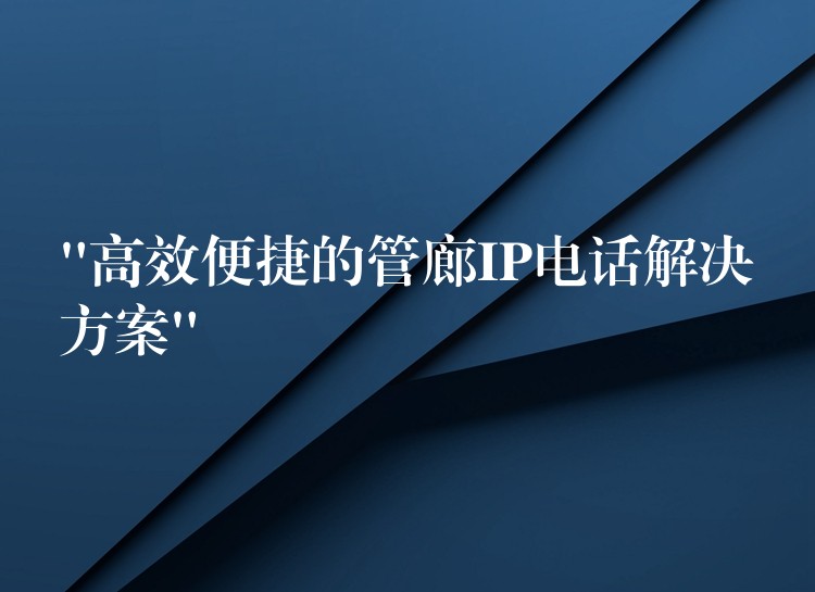  “高效便捷的管廊IP電話解決方案”