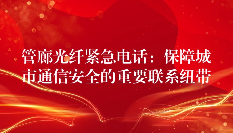  管廊光纖緊急電話：保障城市通信安全的重要聯(lián)系紐帶