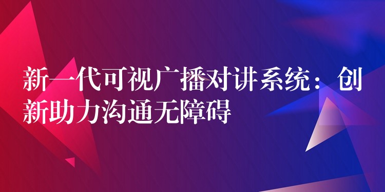  新一代可視廣播對講系統(tǒng)：創(chuàng)新助力溝通無障礙