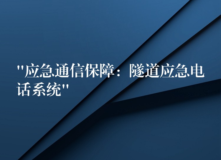  “應(yīng)急通信保障：隧道應(yīng)急電話系統(tǒng)”