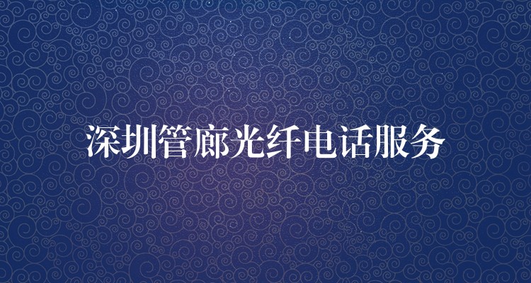  深圳管廊光纖電話服務(wù)