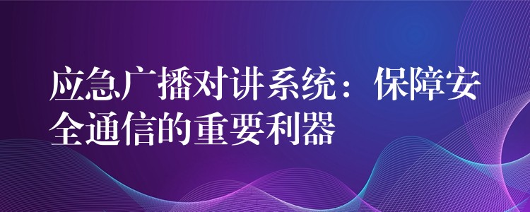  應急廣播對講系統(tǒng)：保障安全通信的重要利器