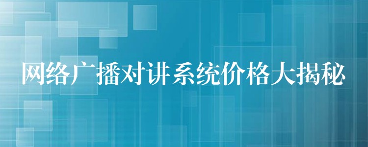  網(wǎng)絡廣播對講系統(tǒng)價格大揭秘