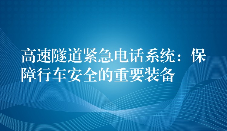  高速隧道緊急電話系統(tǒng)：保障行車安全的重要裝備