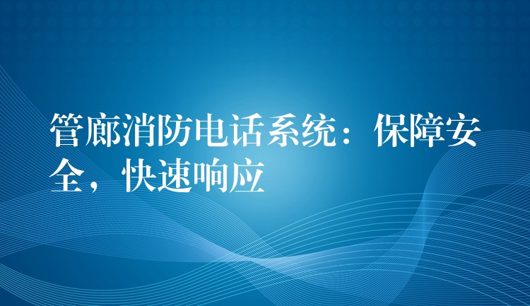  管廊消防電話系統(tǒng)：保障安全，快速響應(yīng)