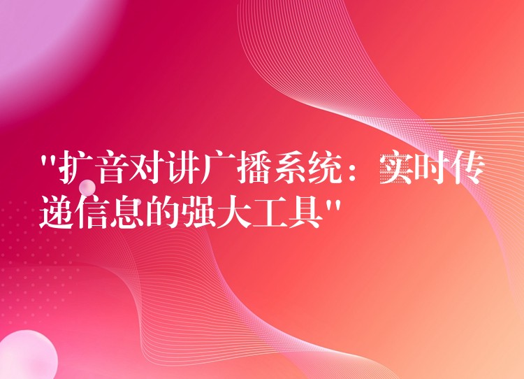  “擴(kuò)音對講廣播系統(tǒng)：實時傳遞信息的強(qiáng)大工具”