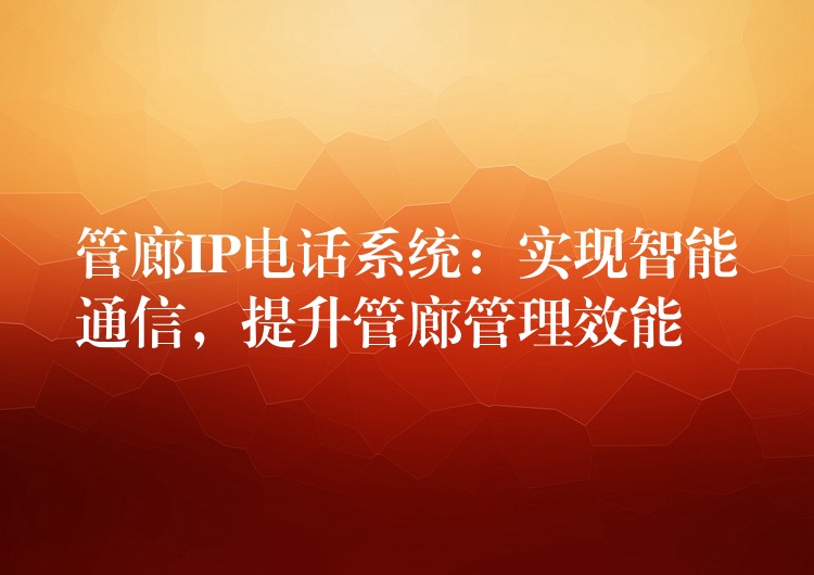 管廊IP電話系統(tǒng)：實(shí)現(xiàn)智能通信，提升管廊管理效能