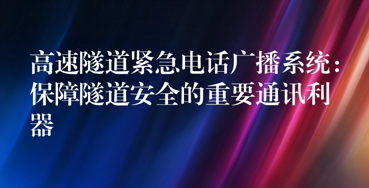  高速隧道緊急電話廣播系統(tǒng)：保障隧道安全的重要通訊利器