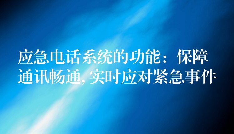  應急電話系統(tǒng)的功能：保障通訊暢通, 實時應對緊急事件