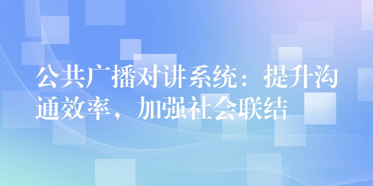  公共廣播對講系統(tǒng)：提升溝通效率，加強社會聯(lián)結(jié)