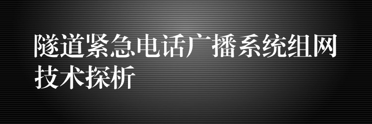  隧道緊急電話廣播系統(tǒng)組網(wǎng)技術(shù)探析