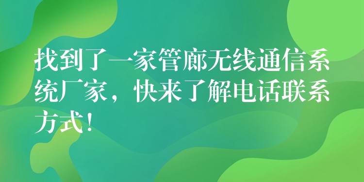  找到了一家管廊無線通信系統(tǒng)廠家，快來了解電話聯(lián)系方式！