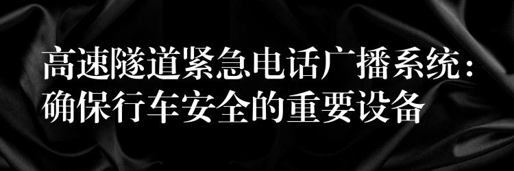  高速隧道緊急電話廣播系統(tǒng)：確保行車安全的重要設(shè)備