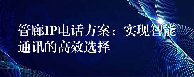  管廊IP電話方案：實現(xiàn)智能通訊的高效選擇