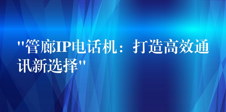  “管廊IP電話機：打造高效通訊新選擇”