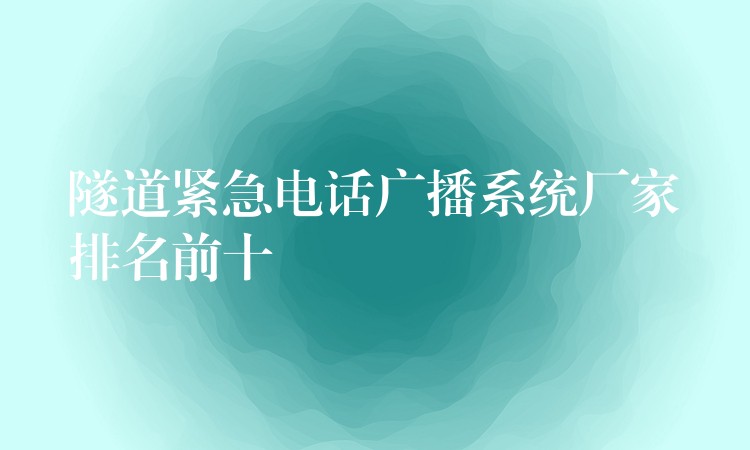 隧道緊急電話廣播系統(tǒng)廠家排名前十