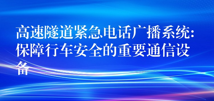 高速隧道緊急電話廣播系統(tǒng): 保障行車安全的重要通信設(shè)備