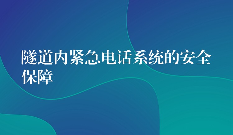  隧道內(nèi)緊急電話系統(tǒng)的安全保障