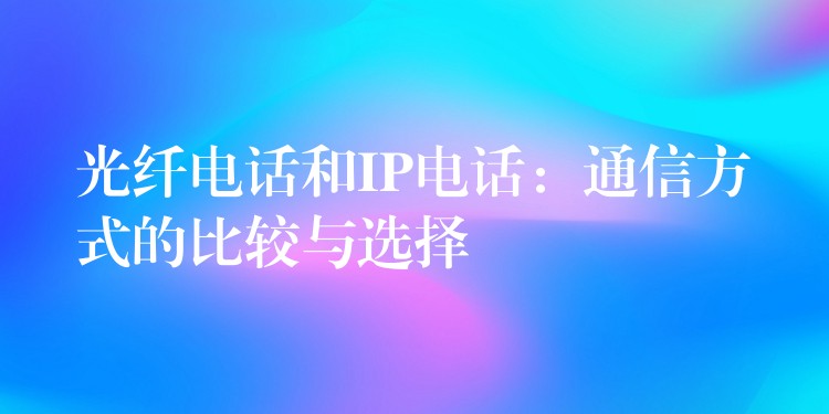  光纖電話和IP電話：通信方式的比較與選擇