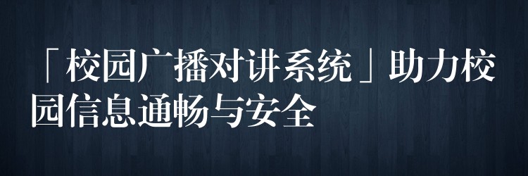  「校園廣播對講系統(tǒng)」助力校園信息通暢與安全