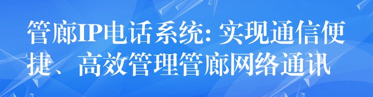  管廊IP電話系統(tǒng): 實(shí)現(xiàn)通信便捷、高效管理管廊網(wǎng)絡(luò)通訊