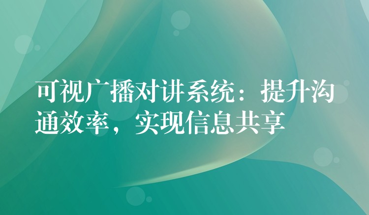  可視廣播對(duì)講系統(tǒng)：提升溝通效率，實(shí)現(xiàn)信息共享