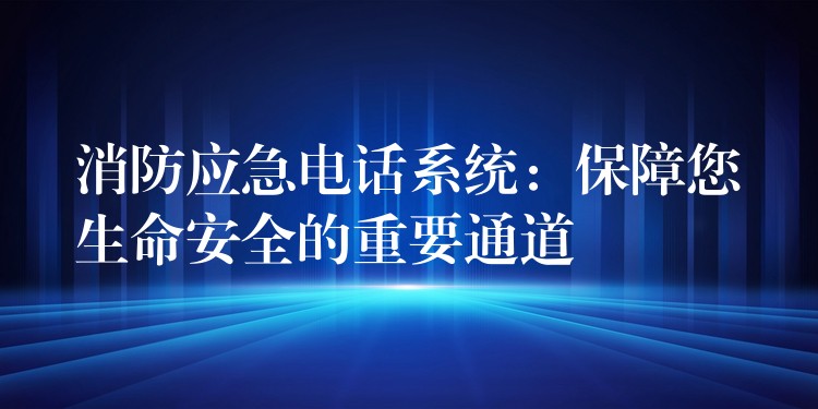  消防應(yīng)急電話(huà)系統(tǒng)：保障您生命安全的重要通道