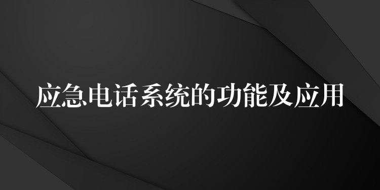  應(yīng)急電話系統(tǒng)的功能及應(yīng)用