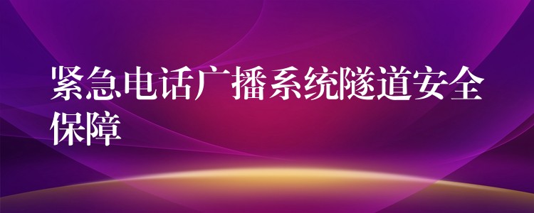  緊急電話廣播系統(tǒng)隧道安全保障