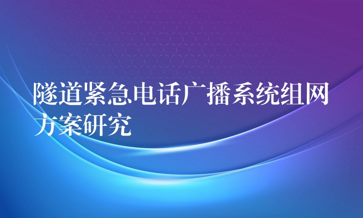  隧道緊急電話廣播系統(tǒng)組網(wǎng)方案研究