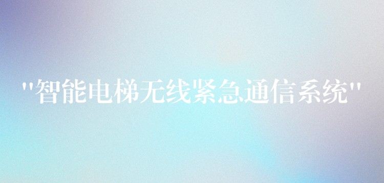  “智能電梯無線緊急通信系統(tǒng)”