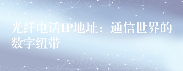  光纖電話IP地址：通信世界的數(shù)字紐帶