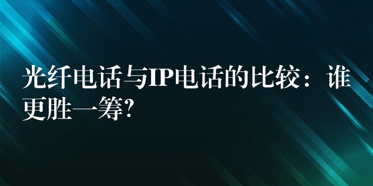  光纖電話與IP電話的比較：誰更勝一籌？