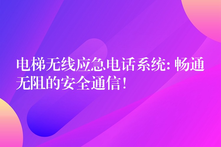  電梯無線應(yīng)急電話系統(tǒng): 暢通無阻的安全通信！