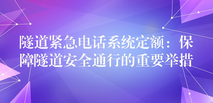  隧道緊急電話系統(tǒng)定額：保障隧道安全通行的重要舉措