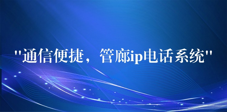  “通信便捷，管廊ip電話系統(tǒng)”