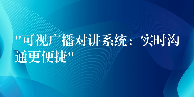  “可視廣播對講系統(tǒng)：實時溝通更便捷”