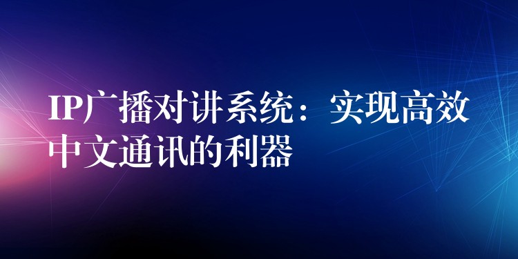 IP廣播對講系統(tǒng)：實現(xiàn)高效中文通訊的利器