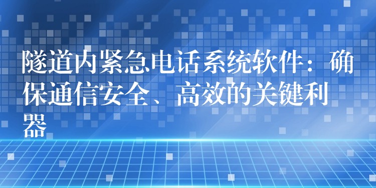  隧道內(nèi)緊急電話系統(tǒng)軟件：確保通信安全、高效的關(guān)鍵利器