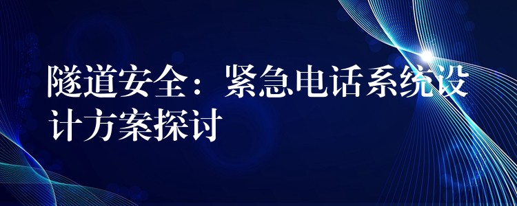  隧道安全：緊急電話系統(tǒng)設(shè)計(jì)方案探討