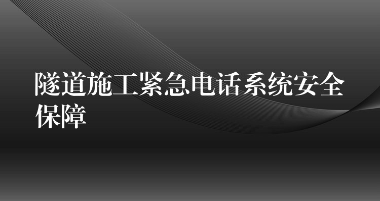  隧道施工緊急電話系統(tǒng)安全保障