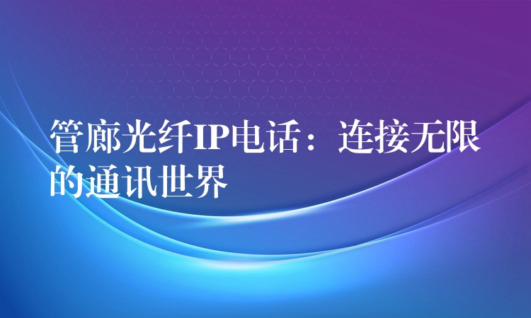  管廊光纖IP電話：連接無限的通訊世界