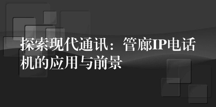  探索現(xiàn)代通訊：管廊IP電話機(jī)的應(yīng)用與前景