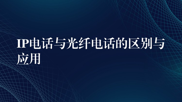  IP電話與光纖電話的區(qū)別與應用