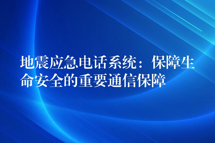 地震應(yīng)急電話系統(tǒng)：保障生命安全的重要通信保障