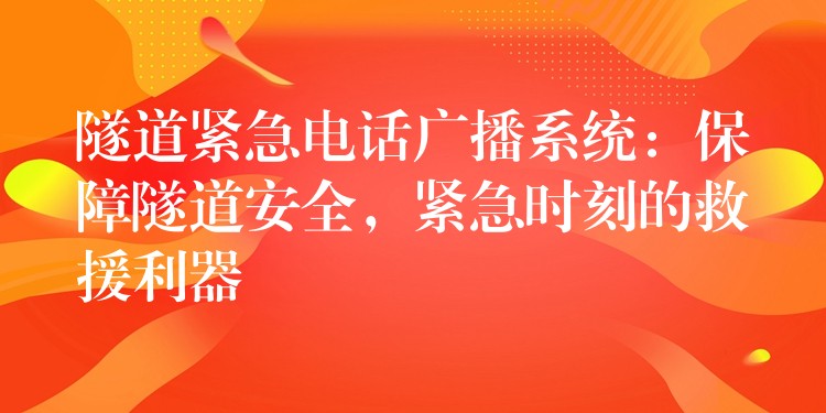  隧道緊急電話廣播系統(tǒng)：保障隧道安全，緊急時刻的救援利器