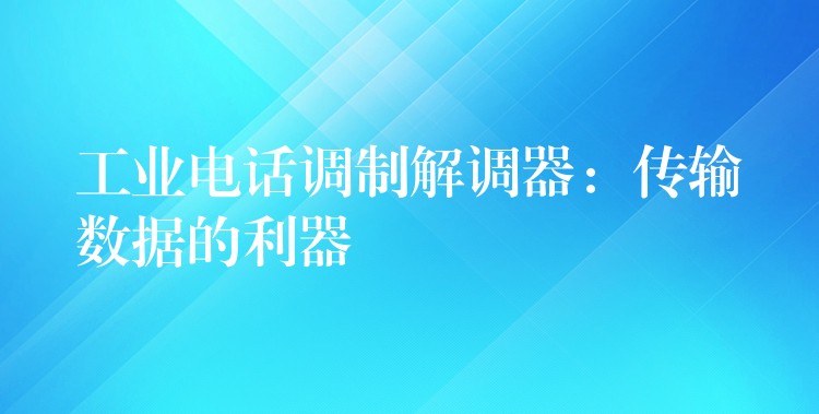  工業(yè)電話(huà)調(diào)制解調(diào)器：傳輸數(shù)據(jù)的利器