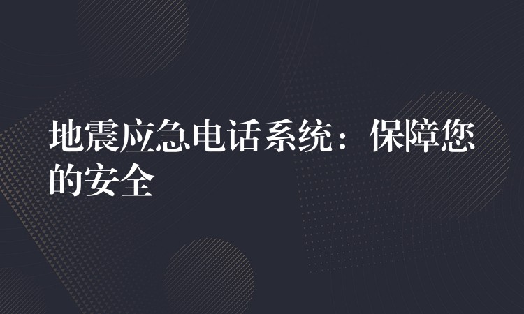  地震應(yīng)急電話系統(tǒng)：保障您的安全