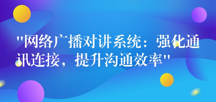  “網絡廣播對講系統(tǒng)：強化通訊連接，提升溝通效率”